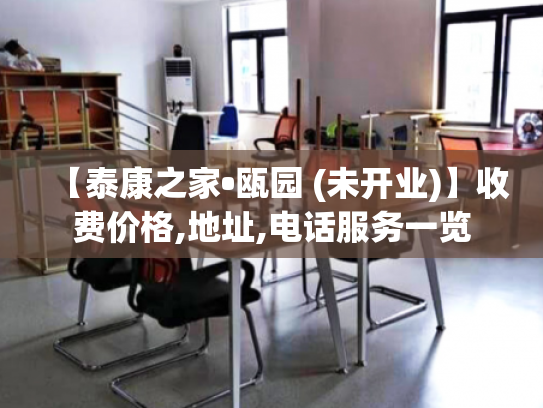 【泰康之家•瓯园 (未开业)】收费价格,地址,电话服务一览