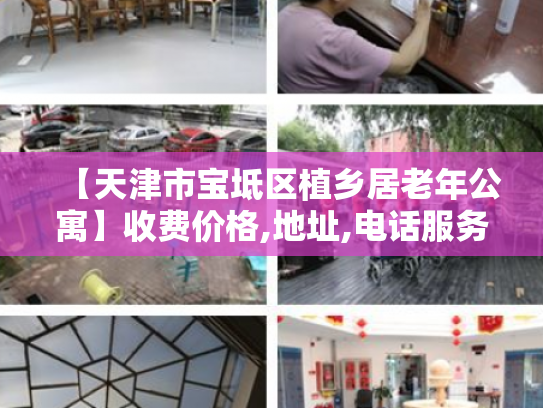 【天津市宝坻区植乡居老年公寓】收费价格,地址,电话服务一览