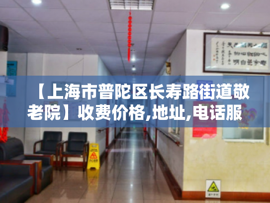 【上海市普陀区长寿路街道敬老院】收费价格,地址,电话服务一览 【上海市普陀区长寿路街道敬老院】收费价格,地址,电话服务一览