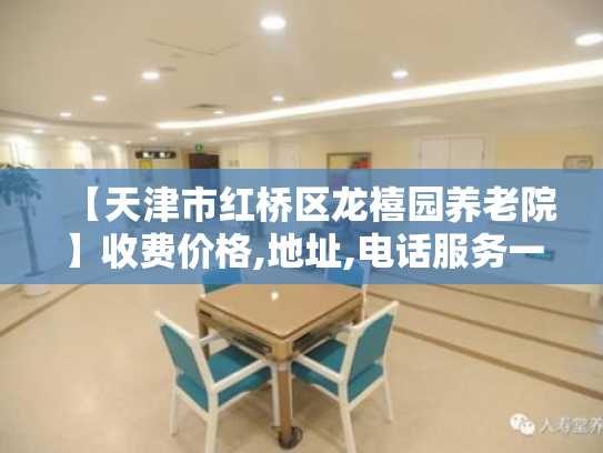 【天津市红桥区龙禧园养老院】收费价格,地址,电话服务一览