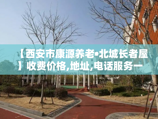 【西安市康源养老•北城长者屋】收费价格,地址,电话服务一览