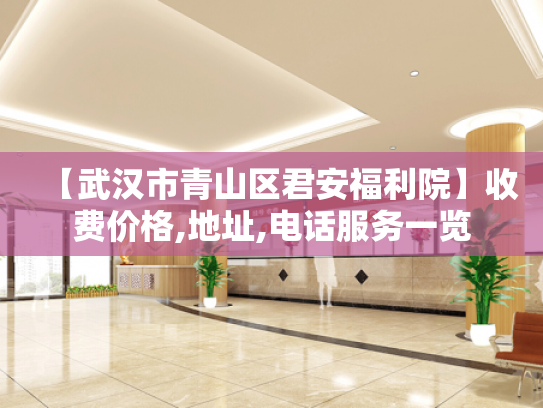 【武汉市青山区君安福利院】收费价格,地址,电话服务一览
