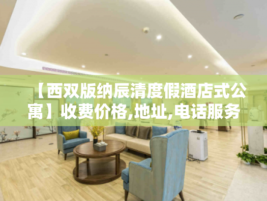 【西双版纳辰清度假酒店式公寓】收费价格,地址,电话服务一览 【西双版纳辰清度假酒店式公寓】收费价格,地址,电话服务一览