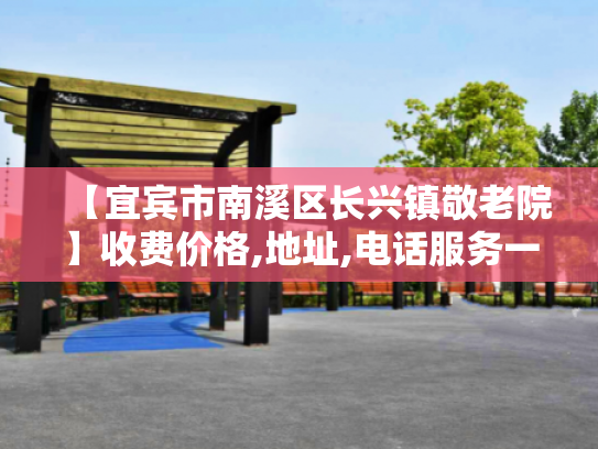【宜宾市南溪区长兴镇敬老院】收费价格,地址,电话服务一览