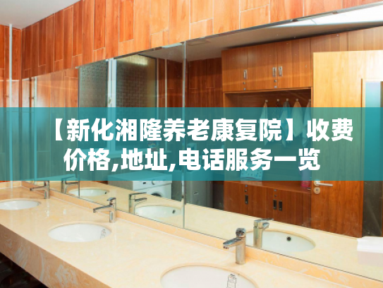 【新化湘隆养老康复院】收费价格,地址,电话服务一览