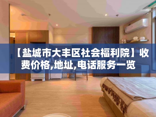 【盐城市大丰区社会福利院】收费价格,地址,电话服务一览