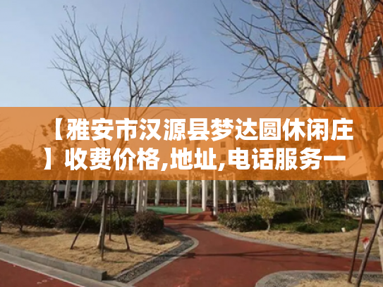 【雅安市汉源县梦达圆休闲庄】收费价格,地址,电话服务一览