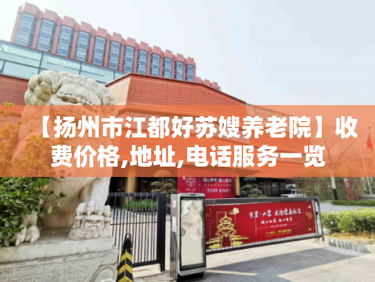 【扬州市江都好苏嫂养老院】收费价格,地址,电话服务一览 【扬州市江都好苏嫂养老院】收费价格,地址,电话服务一览