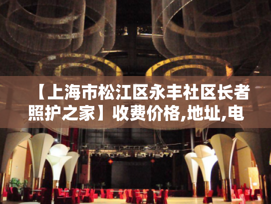 【上海市松江区永丰社区长者照护之家】收费价格,地址,电话服务一览