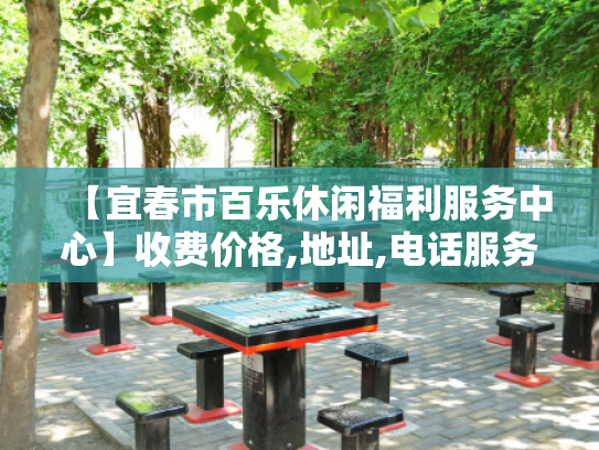 【宜春市百乐休闲福利服务中心】收费价格,地址,电话服务一览