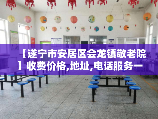 【遂宁市安居区会龙镇敬老院】收费价格,地址,电话服务一览