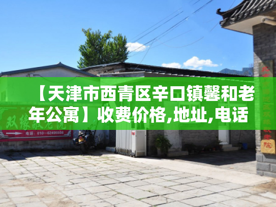 【天津市西青区辛口镇馨和老年公寓】收费价格,地址,电话服务一览