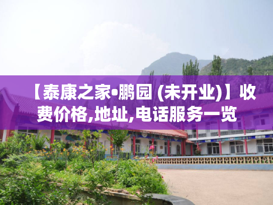 【泰康之家•鹏园 (未开业)】收费价格,地址,电话服务一览 【泰康之家•鹏园 (未开业)】收费价格,地址,电话服务一览