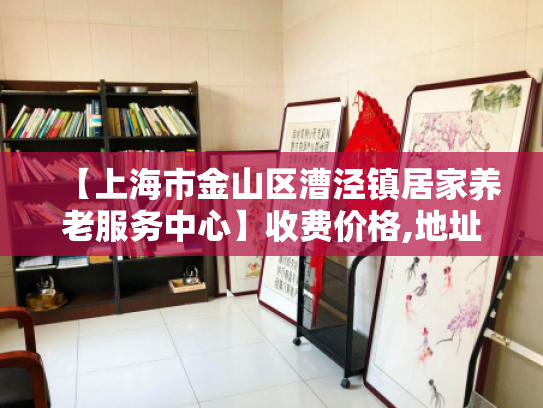 【上海市金山区漕泾镇居家养老服务中心】收费价格,地址,电话服务一览