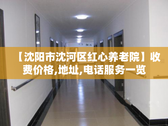 【沈阳市沈河区红心养老院】收费价格,地址,电话服务一览 【沈阳市沈河区红心养老院】收费价格,地址,电话服务一览