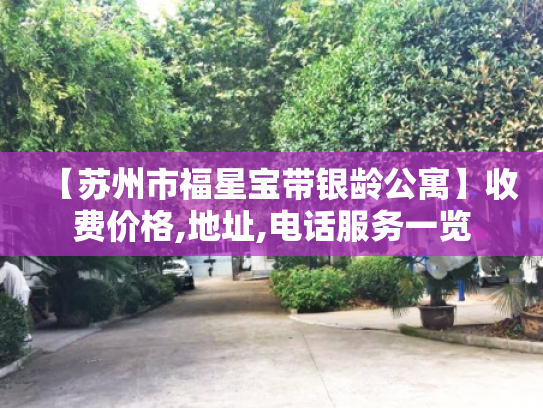 【苏州市福星宝带银龄公寓】收费价格,地址,电话服务一览