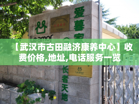 【武汉市古田融济康养中心】收费价格,地址,电话服务一览