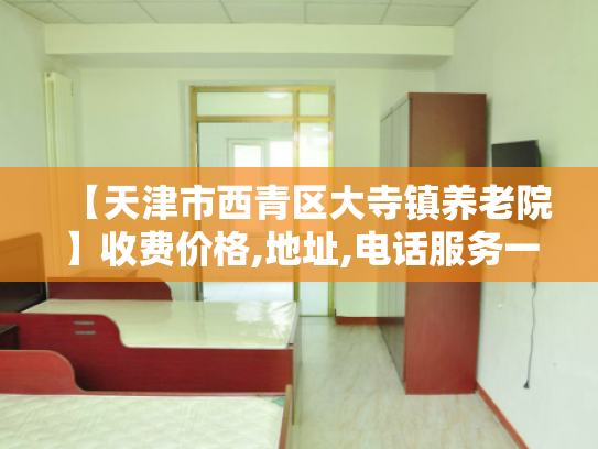 【天津市西青区大寺镇养老院】收费价格,地址,电话服务一览 【天津市西青区大寺镇养老院】收费价格,地址,电话服务一览