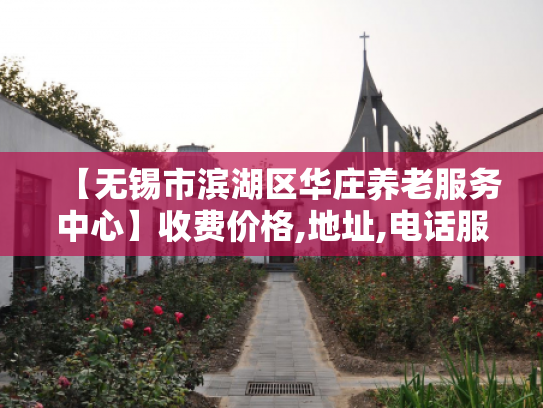 【无锡市滨湖区华庄养老服务中心】收费价格,地址,电话服务一览