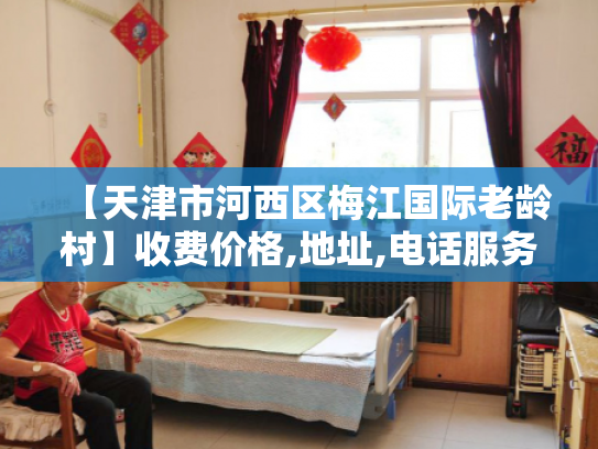 【天津市河西区梅江国际老龄村】收费价格,地址,电话服务一览