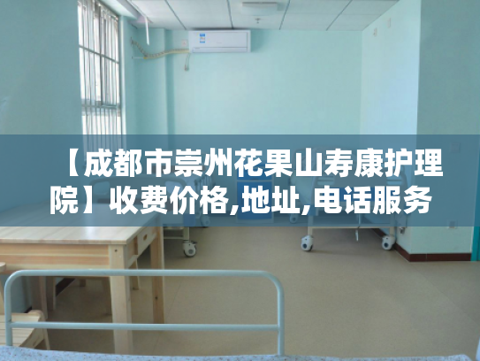 【成都市崇州花果山寿康护理院】收费价格,地址,电话服务一览