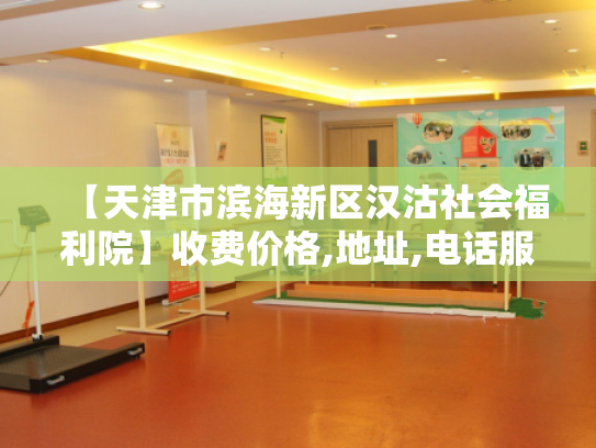 【天津市滨海新区汉沽社会福利院】收费价格,地址,电话服务一览