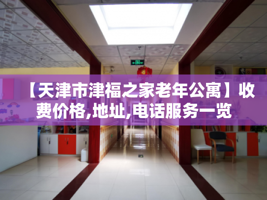 【天津市津福之家老年公寓】收费价格,地址,电话服务一览