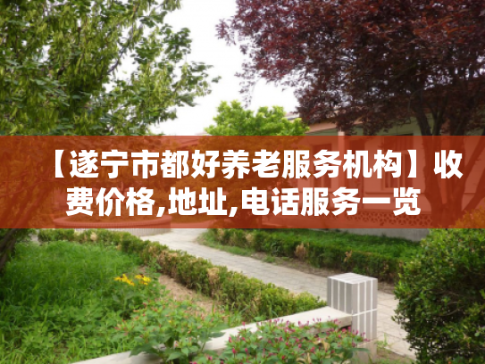 【遂宁市都好养老服务机构】收费价格,地址,电话服务一览
