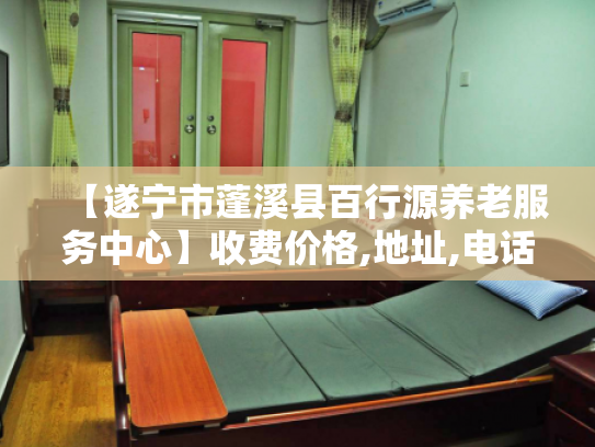 【遂宁市蓬溪县百行源养老服务中心】收费价格,地址,电话服务一览 【遂宁市蓬溪县百行源养老服务中心】收费价格,地址,电话服务一览