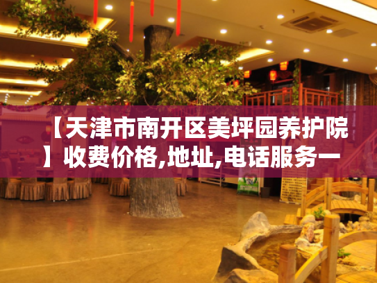 【天津市南开区美坪园养护院】收费价格,地址,电话服务一览 【天津市南开区美坪园养护院】收费价格,地址,电话服务一览
