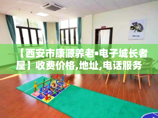 【西安市康源养老•电子城长者屋】收费价格,地址,电话服务一览