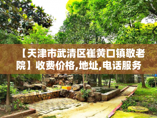 【天津市武清区崔黄口镇敬老院】收费价格,地址,电话服务一览