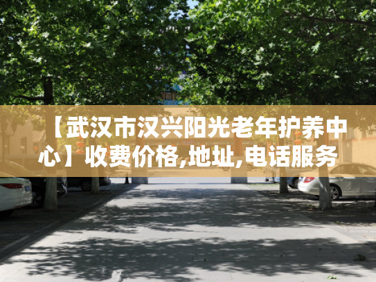 【武汉市汉兴阳光老年护养中心】收费价格,地址,电话服务一览 【武汉市汉兴阳光老年护养中心】收费价格,地址,电话服务一览