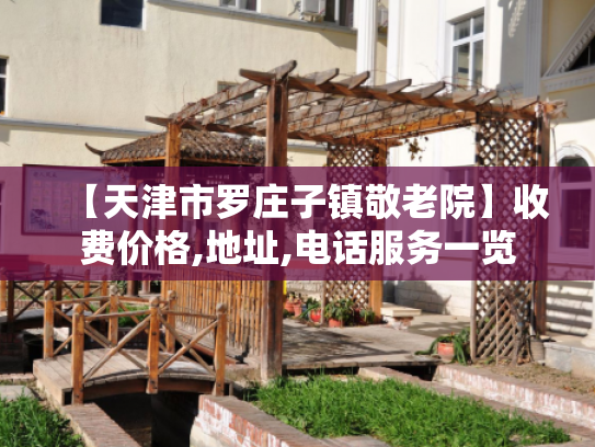 【天津市罗庄子镇敬老院】收费价格,地址,电话服务一览