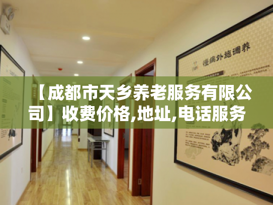 【成都市天乡养老服务有限公司】收费价格,地址,电话服务一览