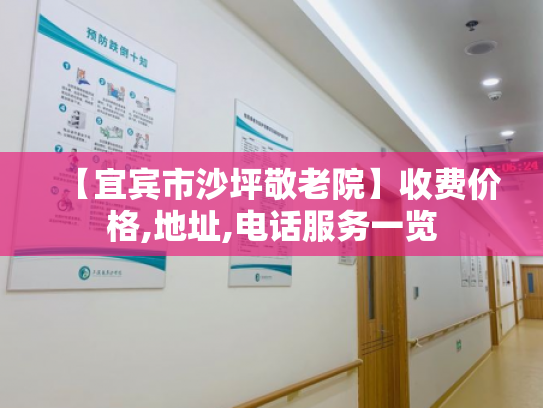 【宜宾市沙坪敬老院】收费价格,地址,电话服务一览