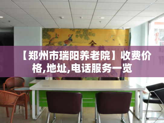 【郑州市瑞阳养老院】收费价格,地址,电话服务一览