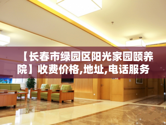 【长春市绿园区阳光家园颐养院】收费价格,地址,电话服务一览