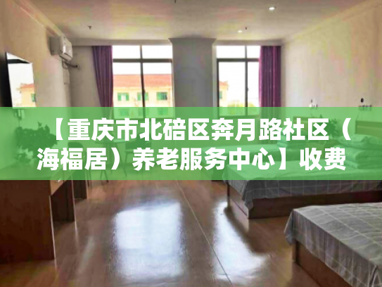 【重庆市北碚区奔月路社区（海福居）养老服务中心】收费价格,地址,电话服务一览