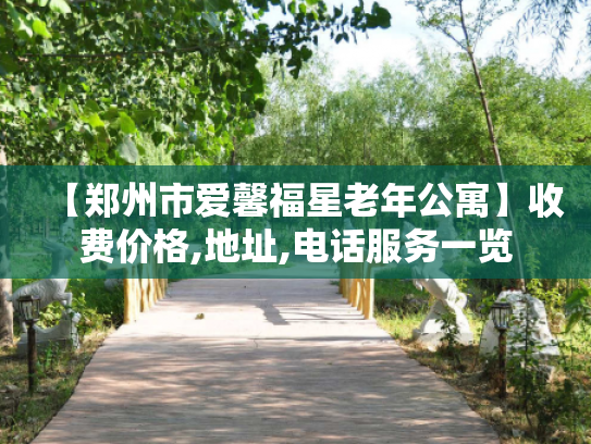 【郑州市爱馨福星老年公寓】收费价格,地址,电话服务一览