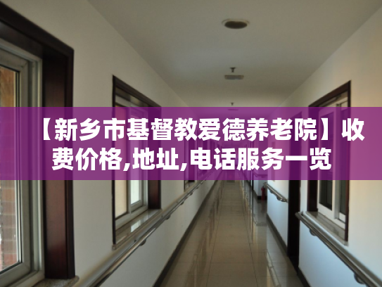 【新乡市基督教爱德养老院】收费价格,地址,电话服务一览