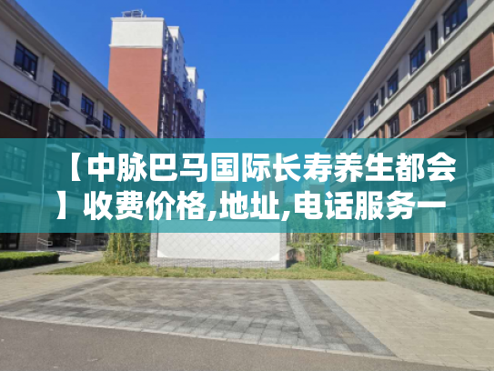 【中脉巴马国际长寿养生都会】收费价格,地址,电话服务一览