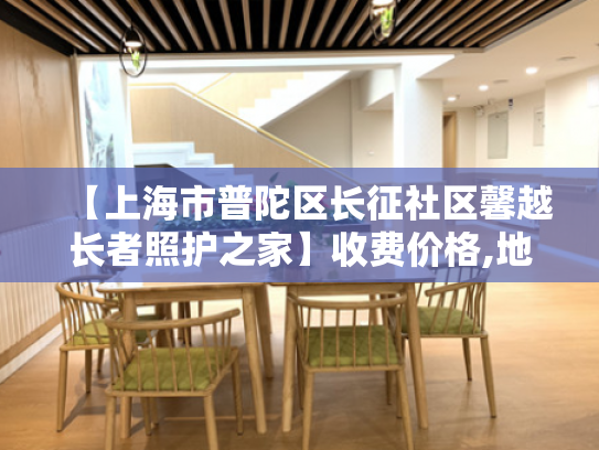 【上海市普陀区长征社区馨越长者照护之家】收费价格,地址,电话服务一览 【上海市普陀区长征社区馨越长者照护之家】收费价格,地址,电话服务一览