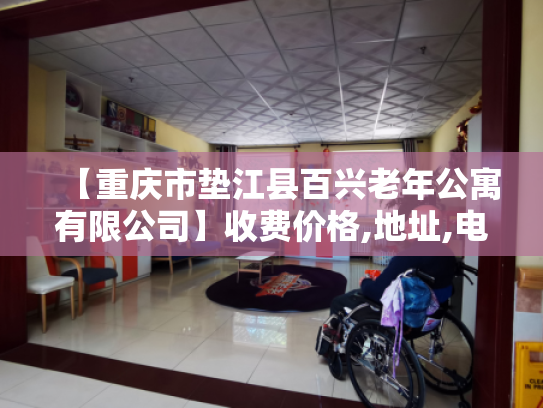 【重庆市垫江县百兴老年公寓有限公司】收费价格,地址,电话服务一览 【重庆市垫江县百兴老年公寓有限公司】收费价格,地址,电话服务一览