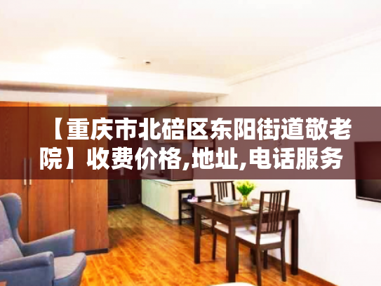 【重庆市北碚区东阳街道敬老院】收费价格,地址,电话服务一览