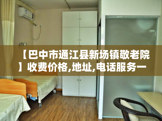 【巴中市通江县新场镇敬老院】收费价格,地址,电话服务一览