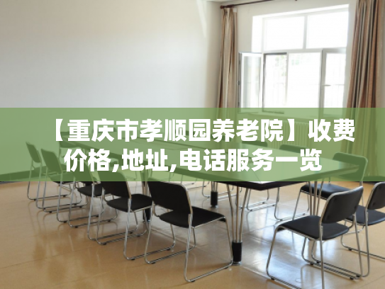 【重庆市孝顺园养老院】收费价格,地址,电话服务一览 【重庆市孝顺园养老院】收费价格,地址,电话服务一览