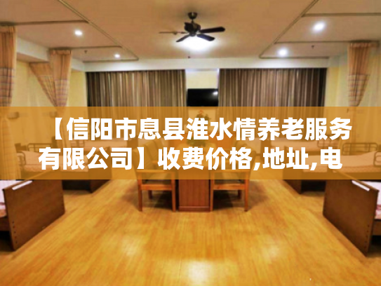 【信阳市息县淮水情养老服务有限公司】收费价格,地址,电话服务一览