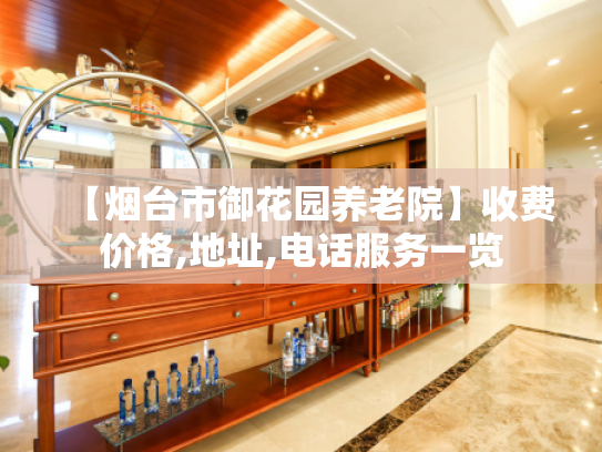【烟台市御花园养老院】收费价格,地址,电话服务一览 【烟台市御花园养老院】收费价格,地址,电话服务一览