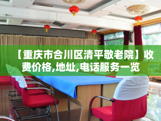 【重庆市合川区清平敬老院】收费价格,地址,电话服务一览